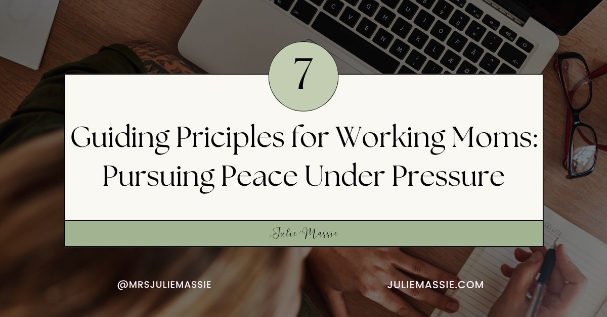 Pursuing Peace Under Pressure: 7 Guiding Principles for Working Moms