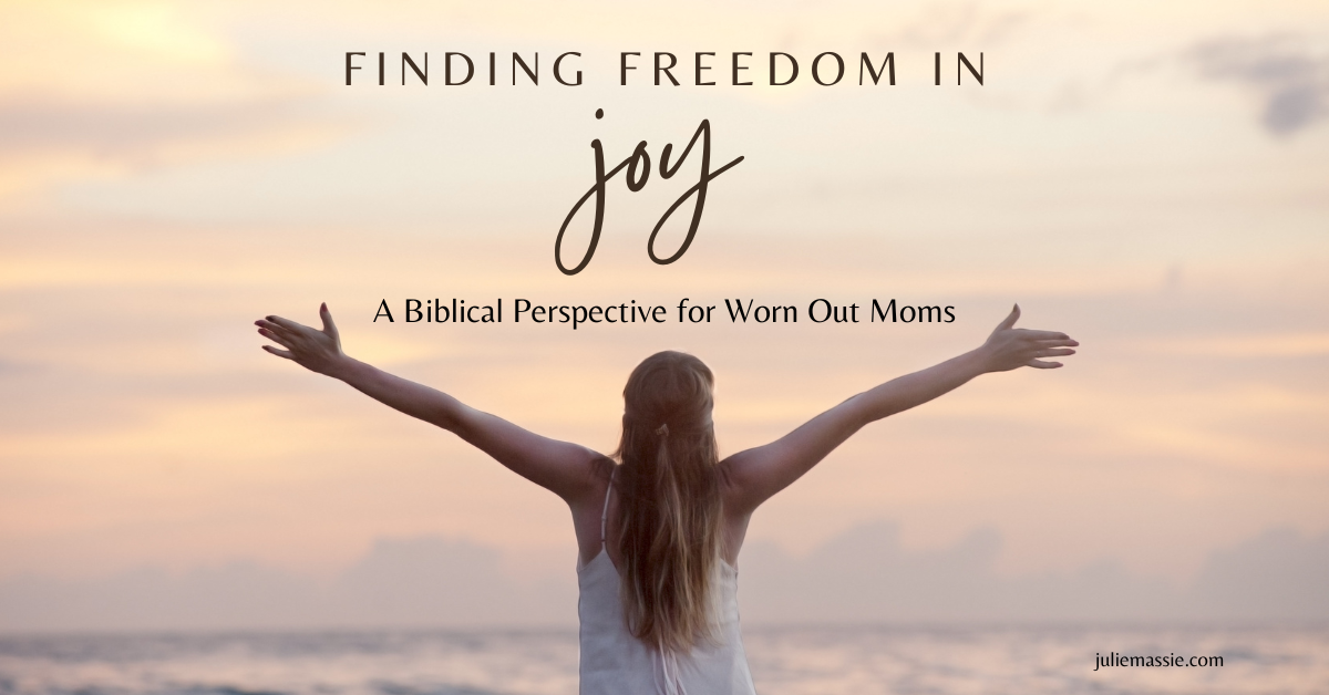 Finding Freedom in Joy: A Biblical Perspective for Worn Out Moms