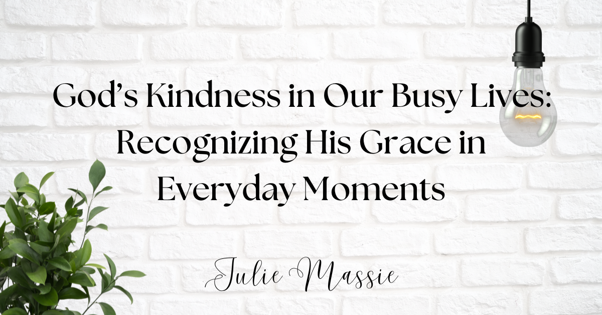 God’s Kindness in Our Busy Lives: Recognizing His Grace in Everyday Moments