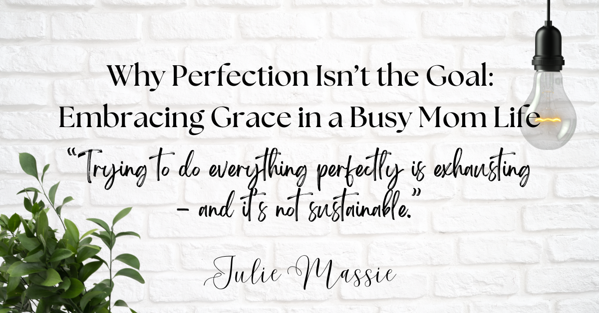 Why Perfection Isn’t the Goal: Embracing Grace in a Busy Mom Life