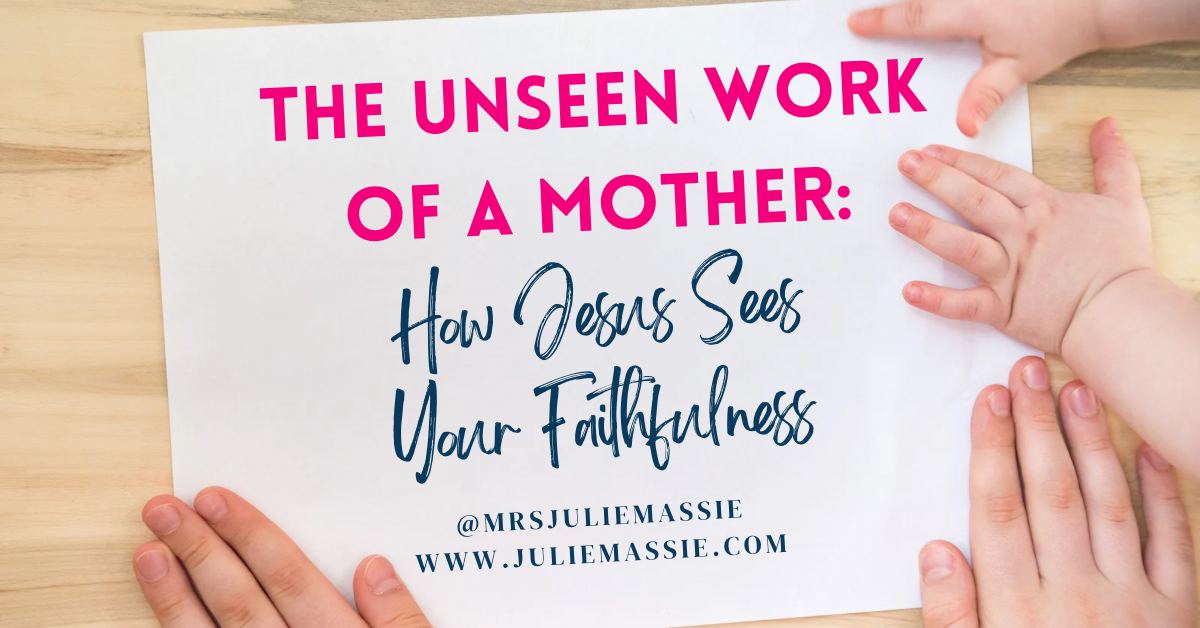 The Unseen Work of a Mother: How Jesus Sees Your Faithfulness
