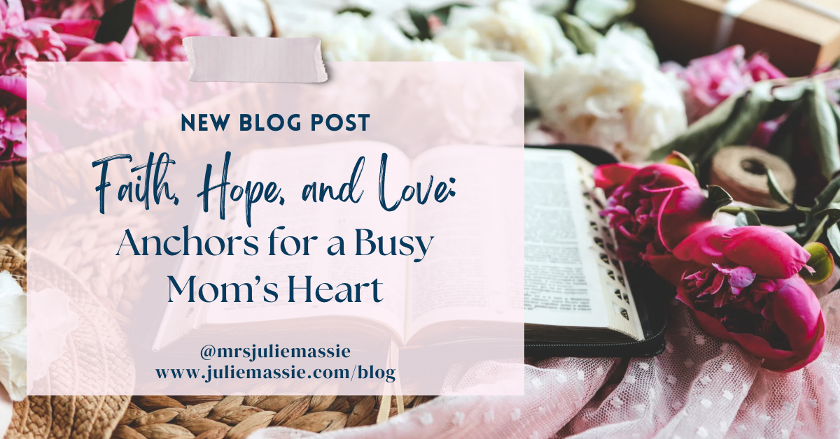 Faith, Hope, and Love: Anchors for a Busy Mom’s Heart